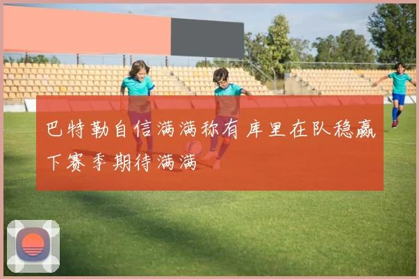 巴特勒自信满满称有库里在队稳赢下赛季期待满满