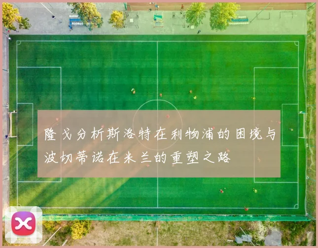 隆戈分析斯洛特在利物浦的困境与波切蒂诺在米兰的重塑之路