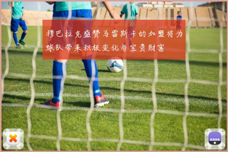 穆巴拉克盛赞马雷斯卡的加盟将为球队带来积极变化与宝贵财富