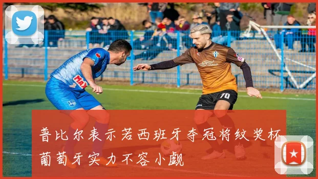 普比尔表示若西班牙夺冠将纹奖杯葡萄牙实力不容小觑