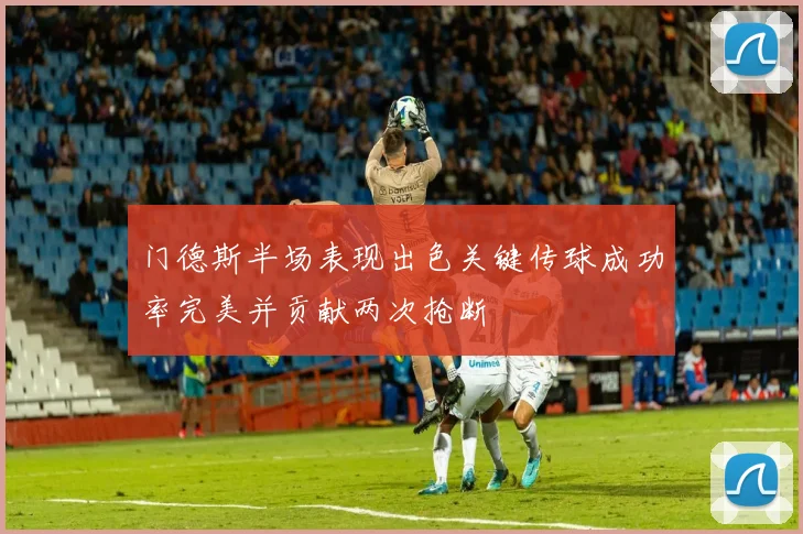 门德斯半场表现出色关键传球成功率完美并贡献两次抢断