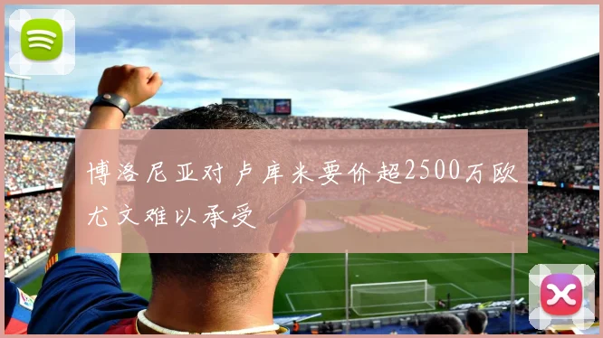 博洛尼亚对卢库米要价超2500万欧尤文难以承受